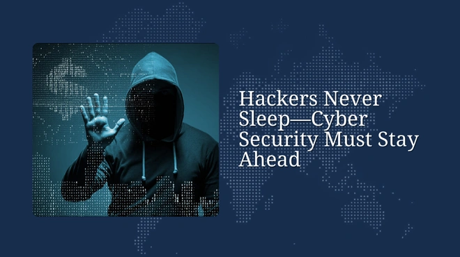 Hackers Never Sleep—Cyber Security Must Stay Ahead
